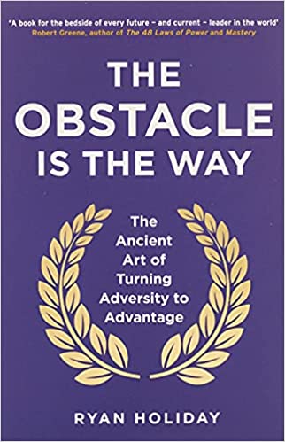 THE OBSTACLE IS THE WAY: THE TIMELESS ART OF TURNING TRIALS INTO TRIUMPH